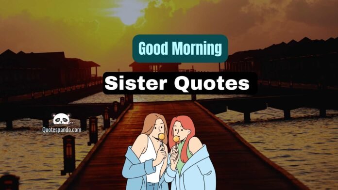 122 Inspirational Good Morning Sister Quotes To Brighten Her Day